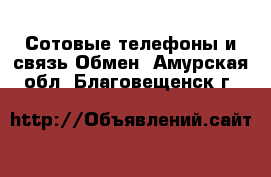 Сотовые телефоны и связь Обмен. Амурская обл.,Благовещенск г.